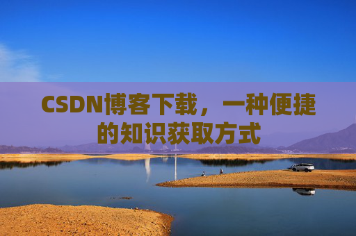 CSDN博客下载，一种便捷的知识获取方式